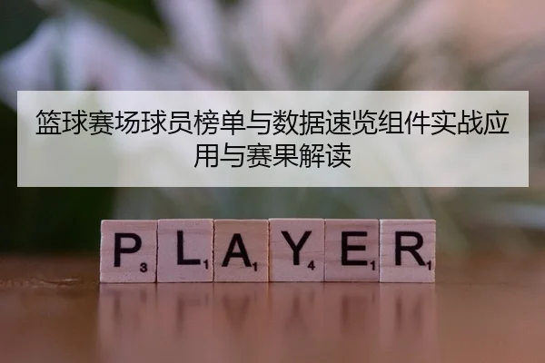 篮球赛场球员榜单与数据速览组件实战应用与赛果解读