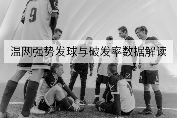 温网强势发球与破发率数据解读